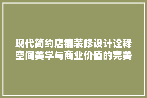 现代简约店铺装修设计诠释空间美学与商业价值的完美融合
