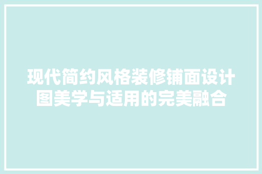 现代简约风格装修铺面设计图美学与适用的完美融合
