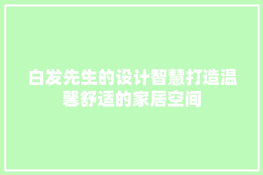 白发先生的设计智慧打造温馨舒适的家居空间