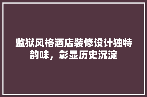 监狱风格酒店装修设计独特韵味，彰显历史沉淀