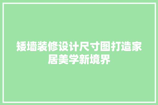 矮墙装修设计尺寸图打造家居美学新境界