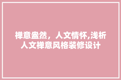 禅意盎然，人文情怀,浅析人文禅意风格装修设计