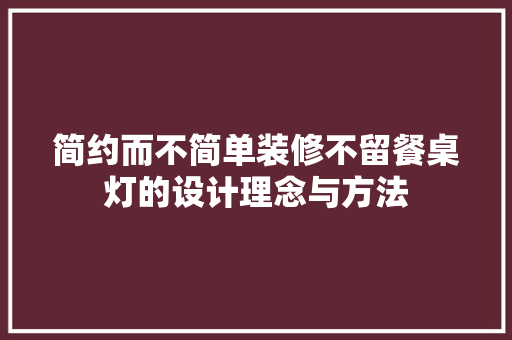 简约而不简单装修不留餐桌灯的设计理念与方法