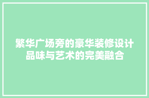 繁华广场旁的豪华装修设计品味与艺术的完美融合
