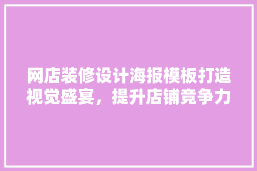网店装修设计海报模板打造视觉盛宴，提升店铺竞争力