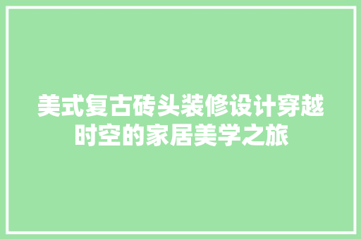 美式复古砖头装修设计穿越时空的家居美学之旅
