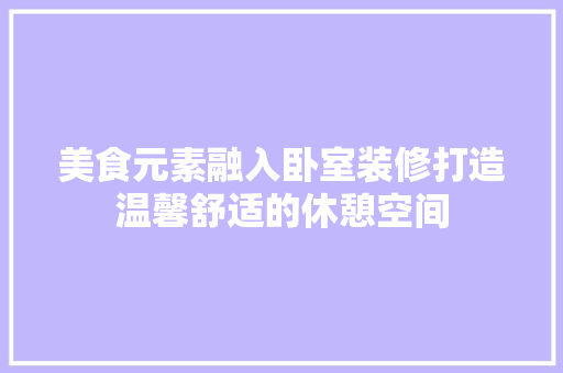 美食元素融入卧室装修打造温馨舒适的休憩空间