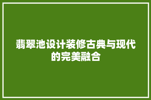 翡翠池设计装修古典与现代的完美融合