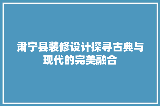 肃宁县装修设计探寻古典与现代的完美融合