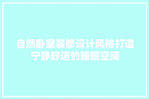 自然卧室装修设计风格打造宁静舒适的睡眠空间