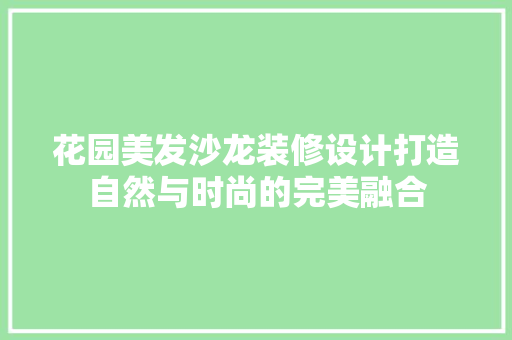 花园美发沙龙装修设计打造自然与时尚的完美融合