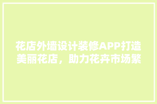 花店外墙设计装修APP打造美丽花店,助力花卉市场繁荣