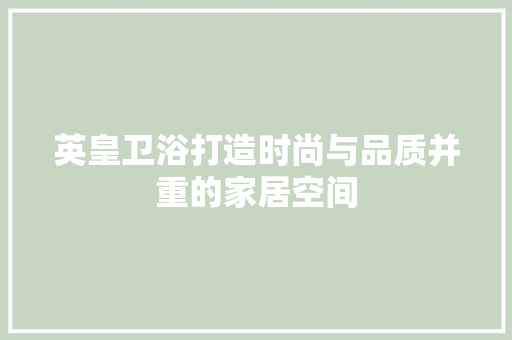 英皇卫浴打造时尚与品质并重的家居空间