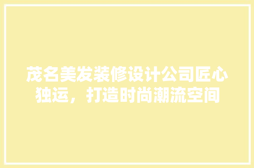 茂名美发装修设计公司匠心独运，打造时尚潮流空间