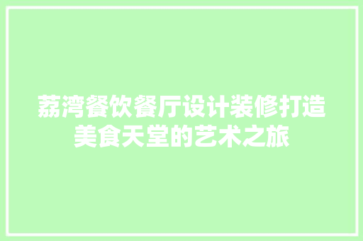 荔湾餐饮餐厅设计装修打造美食天堂的艺术之旅