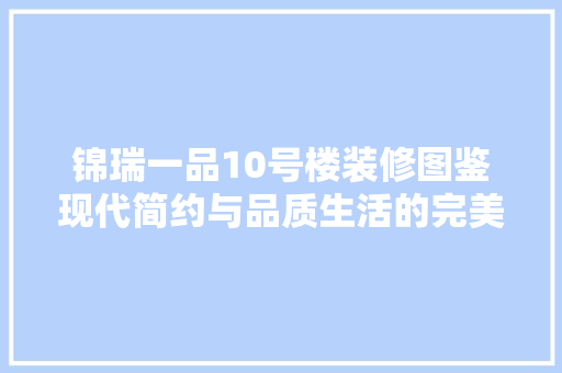 锦瑞一品10号楼装修图鉴现代简约与品质生活的完美融合