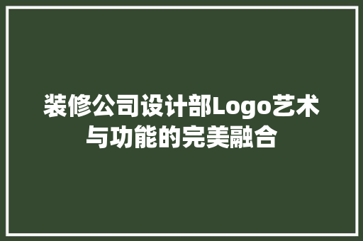 装修公司设计部Logo艺术与功能的完美融合