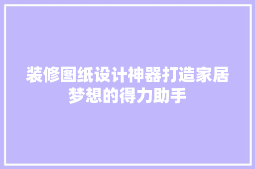 装修图纸设计神器打造家居梦想的得力助手