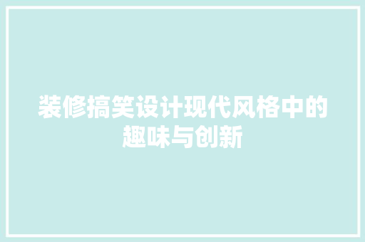 装修搞笑设计现代风格中的趣味与创新