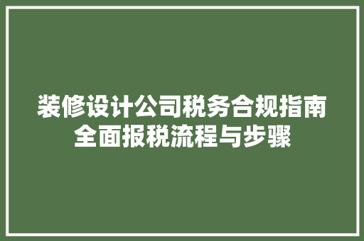 装修设计公司税务合规指南全面报税流程与步骤