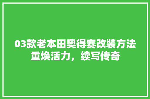 03款老本田奥得赛改装方法重焕活力，续写传奇