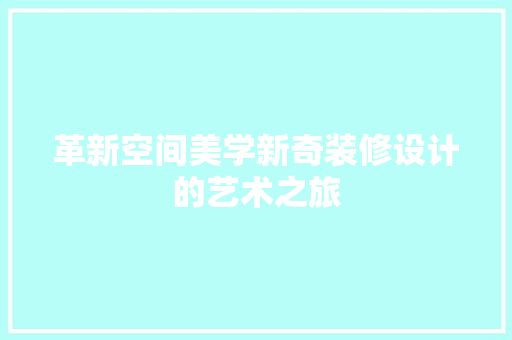 革新空间美学新奇装修设计的艺术之旅