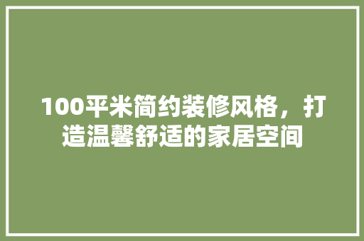 100平米简约装修风格，打造温馨舒适的家居空间