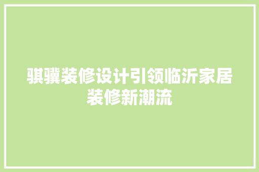骐骥装修设计引领临沂家居装修新潮流