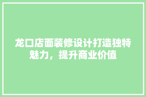 龙口店面装修设计打造独特魅力，提升商业价值