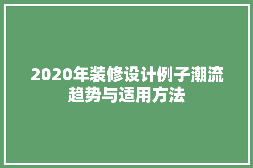 2020年装修设计例子潮流趋势与适用方法