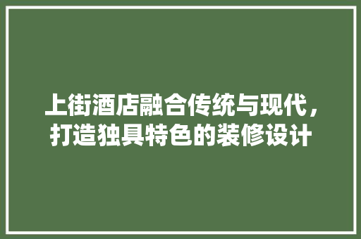 上街酒店融合传统与现代，打造独具特色的装修设计