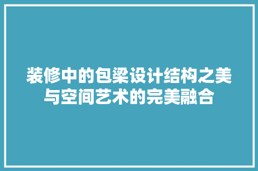 装修中的包梁设计结构之美与空间艺术的完美融合