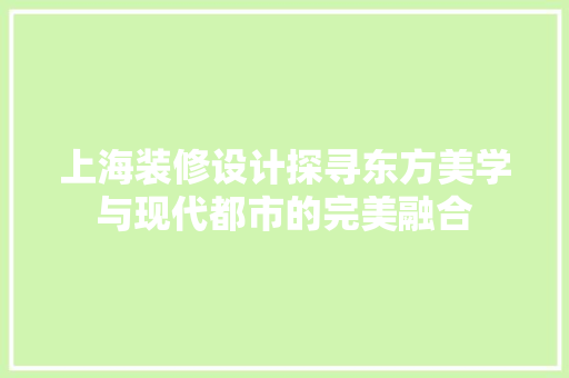 上海装修设计探寻东方美学与现代都市的完美融合