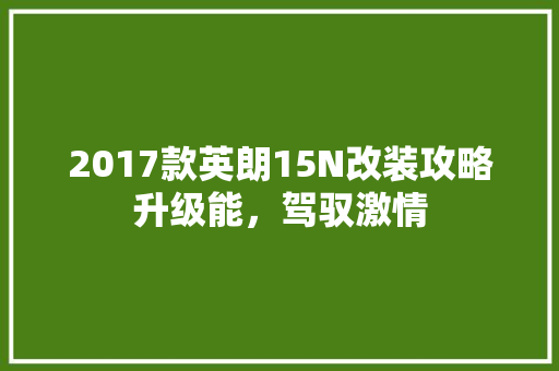 2017款英朗15N改装攻略升级能，驾驭激情