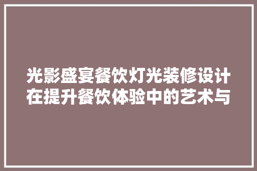 光影盛宴餐饮灯光装修设计在提升餐饮体验中的艺术与科学