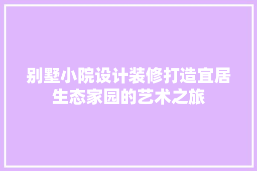 别墅小院设计装修打造宜居生态家园的艺术之旅