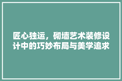 匠心独运，砌墙艺术装修设计中的巧妙布局与美学追求