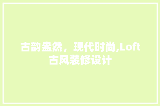 古韵盎然，现代时尚,Loft古风装修设计