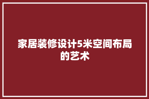 家居装修设计5米空间布局的艺术