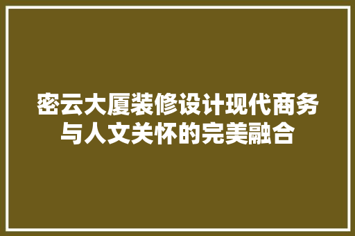 密云大厦装修设计现代商务与人文关怀的完美融合