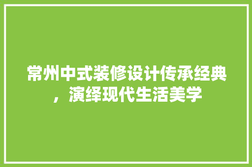常州中式装修设计传承经典，演绎现代生活美学