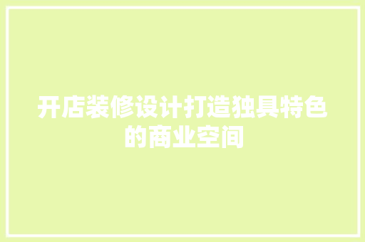 开店装修设计打造独具特色的商业空间