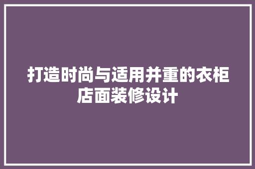 打造时尚与适用并重的衣柜店面装修设计