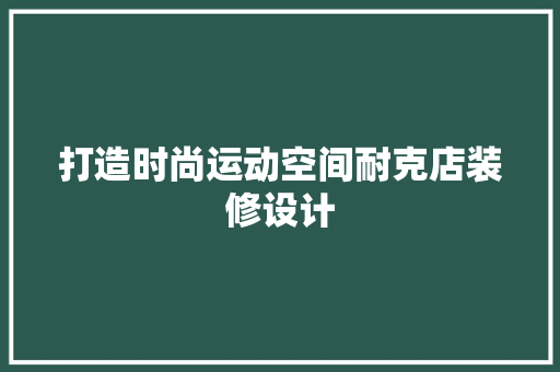 打造时尚运动空间耐克店装修设计