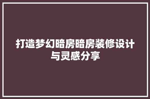 打造梦幻暗房暗房装修设计与灵感分享