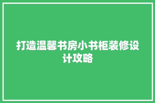 打造温馨书房小书柜装修设计攻略