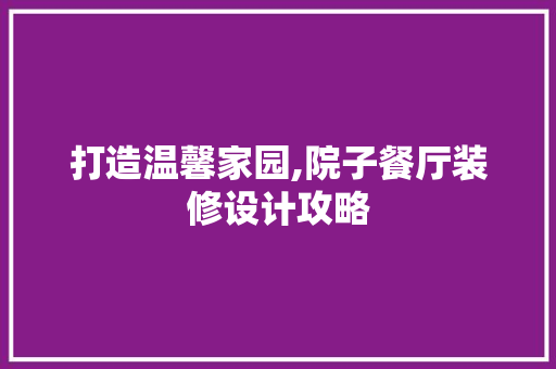 打造温馨家园,院子餐厅装修设计攻略