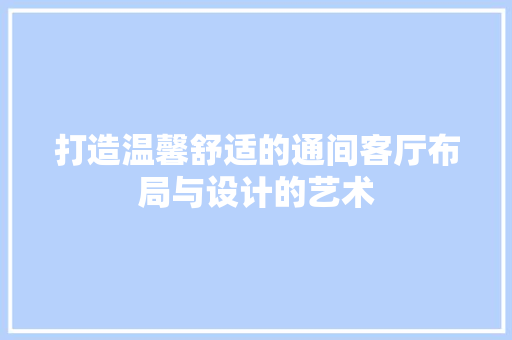 打造温馨舒适的通间客厅布局与设计的艺术