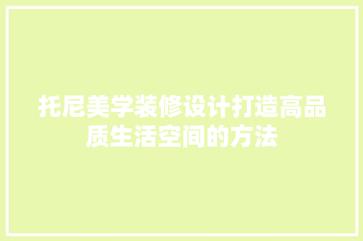 托尼美学装修设计打造高品质生活空间的方法