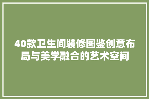40款卫生间装修图鉴创意布局与美学融合的艺术空间